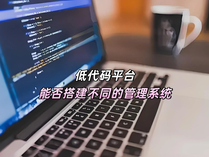 低代碼平臺真的能搭建不同的管理系統嗎？答案是當然能！?