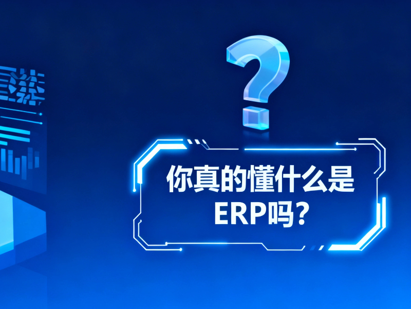 你真的懂什么是ERP嗎?一文帶您看透!
