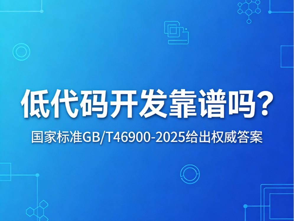 低代碼開發(fā)靠譜嗎？國家標準GB/T46900-2025給出權威答案